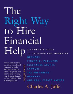 The Right Way to Hire Financial Help: A Complete Guide to Choosing and Managing Brokers, Financial Planners, Insurance Agents, Lawyers, Tax Preparers, Bankers, and Real Estate Agents - Jaffe, Charles A