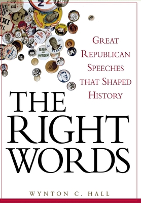 The Right Words: Great Republican Speeches That Shaped History - Hall, Wynton C
