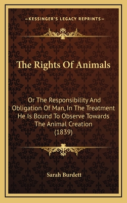 The Rights of Animals: Or the Responsibility and Obligation of Man, in the Treatment He Is Bound to Observe Towards the Animal Creation (1839) - Burdett, Sarah