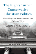The Rights Turn in Conservative Christian Politics: How Abortion Transformed the Culture Wars