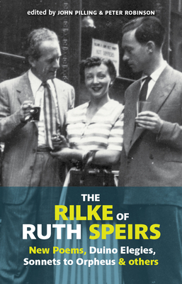 The Rilke of Ruth Spiers: New Poems, Duino Elegies, Sonnets to Orpheus, and Others - Pilling, John (Editor), and Robinson, Peter (Editor)