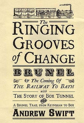 The Ringing Grooves of Change: Brunel and the Coming of the Railway to Bath - Swift, Andrew, Mr.