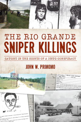 The Rio Grande Sniper Killings: Caught in the Sights of a Drug Conspiracy - Primomo, John