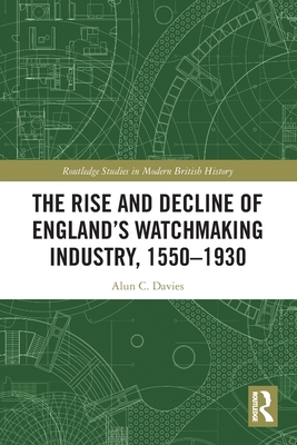 The Rise and Decline of England's Watchmaking Industry, 1550-1930 - Davies, Alun C