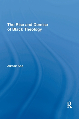 The Rise and Demise of Black Theology - Kee, Alistair