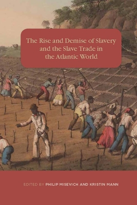 The Rise and Demise of Slavery and the Slave Trade in the Atlantic World - Misevich, Philip (Contributions by), and Mann, Kristin (Contributions by), and Domingues Da Silva, Daniel B (Contributions by)