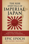 The Rise and Fall of Imperial Japan: Samurai Spirit to World War Surrender. The Story of Japan's Modern Empire