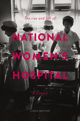 The Rise and Fall of National Women's Hospital: A History - Bryder, Linda