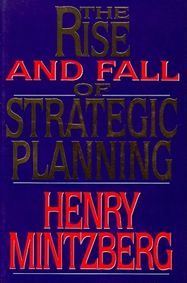 The Rise and Fall of Strategic Planning: Reconceiving Roles for Planning, Plans, Planners - Mintzberg, Henry