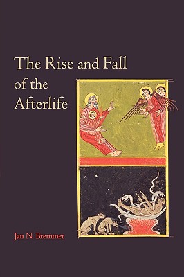 The Rise and Fall of the Afterlife: The 1995 Read-Tuckwell Lectures at the University of Bristol - Bremmer, Jan N