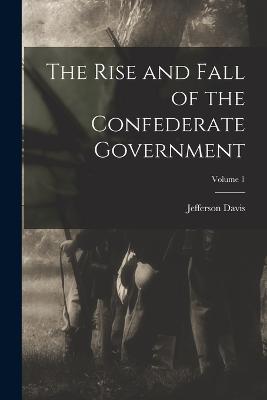 The Rise and Fall of the Confederate Government; Volume 1 - Davis, Jefferson