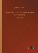 The Rise and Fall of the Confederate Government: Volume 1