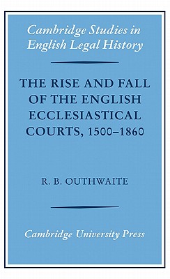 The Rise and Fall of the English Ecclesiastical Courts, 1500-1860 - Outhwaite, R. B., and Helmholz, Richard H. (Foreword by)