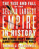The Rise and Fall of the Second Largest Empire in History: How Genghis Khan's Mongols Almost Conquered the World