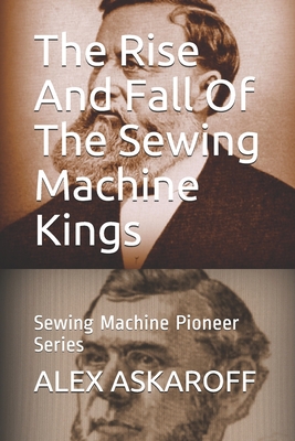 The Rise And Fall Of The Sewing Machine Kings: Sewing Machine Pioneer Series - Askaroff, Alex