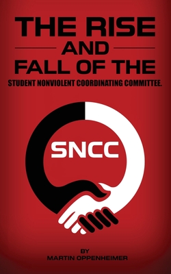 The Rise and Fall of the Student Nonviolent Coordinating Committee - Oppenheimer, Martin