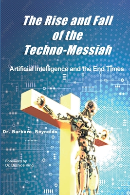 The Rise and Fall of the Techno-Messiah: Artificial Intelligence and the End Times: - Reynolds, Barbara