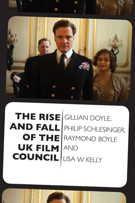 The Rise and Fall of the UK Film Council - Doyle, Gillian, and Schlesinger, Philip, and Boyle, Raymond