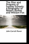The Rise and Progress of Sunday Schools: A Biography of Robert Raikes and William Fox