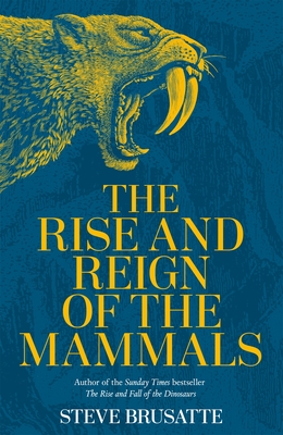 The Rise and Reign of the Mammals: A New History, from the Shadow of the Dinosaurs to Us - Brusatte, Steve