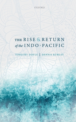 The Rise and Return of the Indo-Pacific - Doyle, Timothy, and Rumley, Dennis