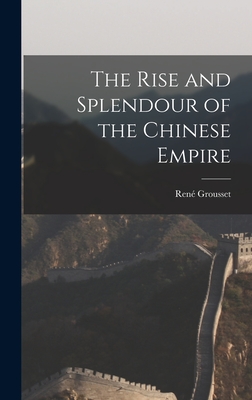 The Rise and Splendour of the Chinese Empire - Grousset, Ren 1885-1952