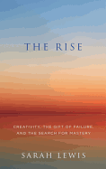 The Rise: Creativity, the Gift of Failure, and the Search for Mastery - Lewis, Sarah