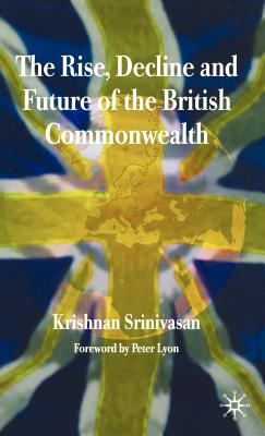 The Rise, Decline and Future of the British Commonwealth - Srinivasan, K, Dr., and Lyon, P (Foreword by)