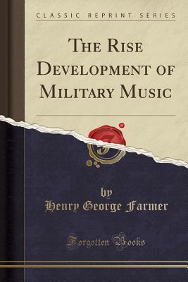 The Rise Development of Military Music (Classic Reprint) - Farmer, Henry George