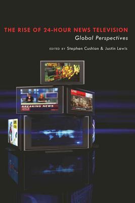 The Rise of 24-Hour News Television: Global Perspectives - Cushion, Stephen (Editor), and Lewis, Justin (Editor)