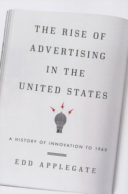 The Rise of Advertising in the United States: A History of Innovation to 1960 - Applegate, Edd