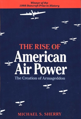 The Rise of American Air Power: The Creation of Armageddon - Sherry, Michael S, Professor