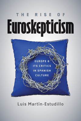 The Rise of Euroskepticism: Europe and Its Critics in Spanish Culture - Martin-Estudillo, Luis