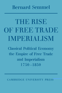 The Rise of Free Trade Imperialism: Classical Political Economy the Empire of Free Trade and Imperialism 1750 1850