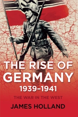 The Rise of Germany, 1939-1941: The War in the West, Volume One - Holland, James