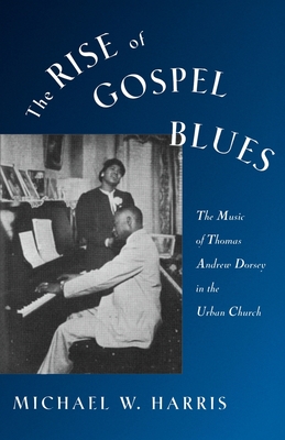 The Rise of Gospel Blues: The Music of Thomas Andrew Dorsey in the Urban Church - Harris, Michael W