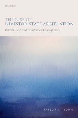 The Rise of Investor-State Arbitration: Politics, Law, and Unintended Consequences - John, Taylor