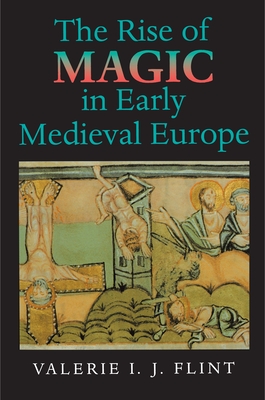 The Rise of Magic in Early Medieval Europe - Flint, Valerie Irene Jane