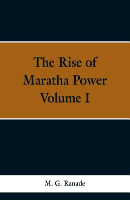 The Rise of Maratha Power: Volume I - Ranade, M G