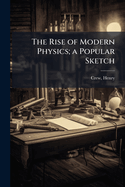 The Rise of Modern Physics; a Popular Sketch