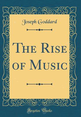 The Rise of Music (Classic Reprint) - Goddard, Joseph