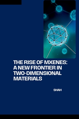 The Rise of MXenes: A New Frontier in Two-Dimensional Materials - Shah