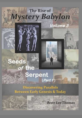 The Rise of Mystery Babylon - Seeds of the Serpent (Part 1): Discovering Parallels Between Early Genesis and Today (Volume 3) - Thomas, Brett Lee