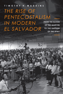 The Rise of Pentecostalism in Modern El Salvador: From the Blood of the Martyrs to the Baptism of the Spirit