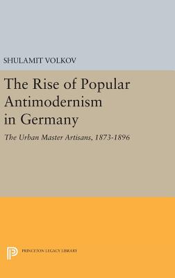 The Rise of Popular Antimodernism in Germany: The Urban Master Artisans, 1873-1896 - Volkov, Shulamit