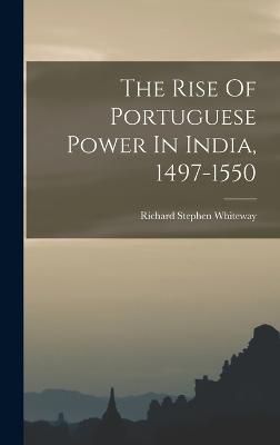 The Rise Of Portuguese Power In India, 1497-1550 - Whiteway, Richard Stephen