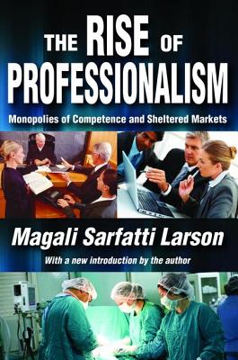 The Rise of Professionalism: Monopolies of Competence and Sheltered Markets - Pareto, Vilfredo, and Larson, Magali Sarfatti