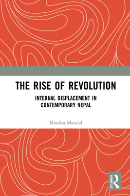 The Rise of Revolution: Internal Displacement in Contemporary Nepal - Mandal, Monika