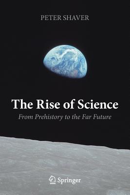 The Rise of Science: From Prehistory to the Far Future - Shaver, Peter