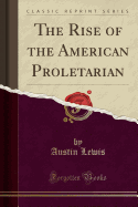 The Rise of the American Proletarian (Classic Reprint)